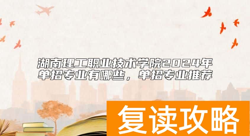 湖南理工职业技术学院2024年单招专业有哪些，单招专业推荐