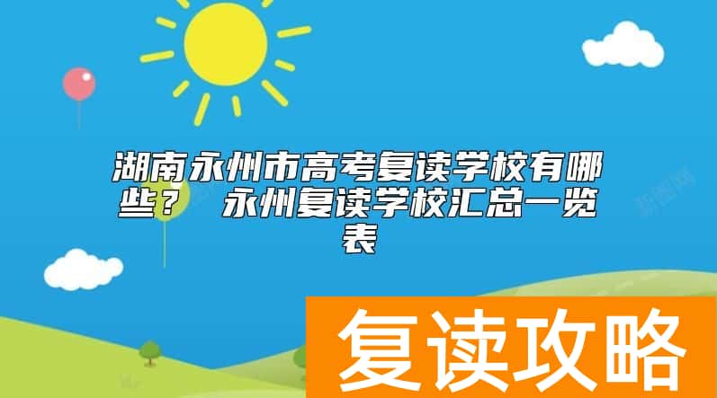 湖南永州市高考复读学校有哪些? 永州复读学校汇总一览表