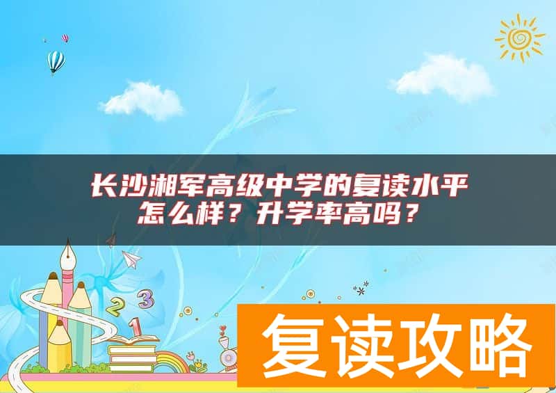 长沙湘军高级中学的复读水平怎么样？升学率高吗？