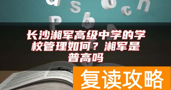 长沙湘军高级中学的学校管理如何？湘军是普高吗