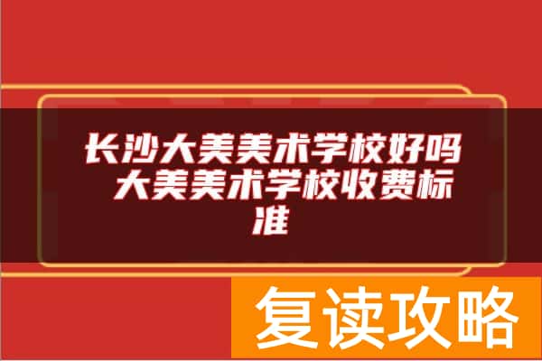 长沙大美美术学校好吗 大美美术学校收费标准