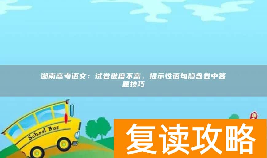 湖南高考语文：试卷难度不高，提示性语句隐含卷中答题技巧