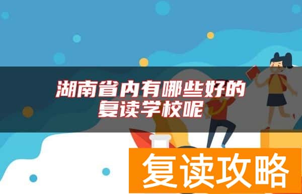 湖南省内有哪些好的复读学校呢