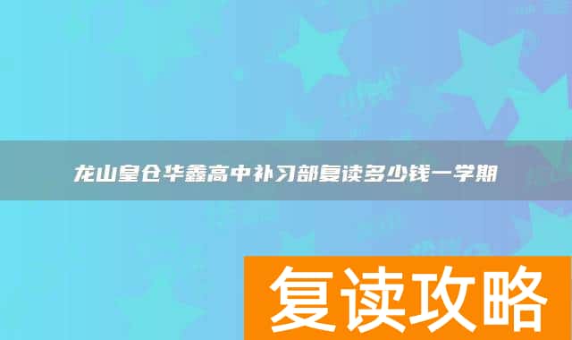 龙山皇仓华鑫高中补习部复读多少钱一学期