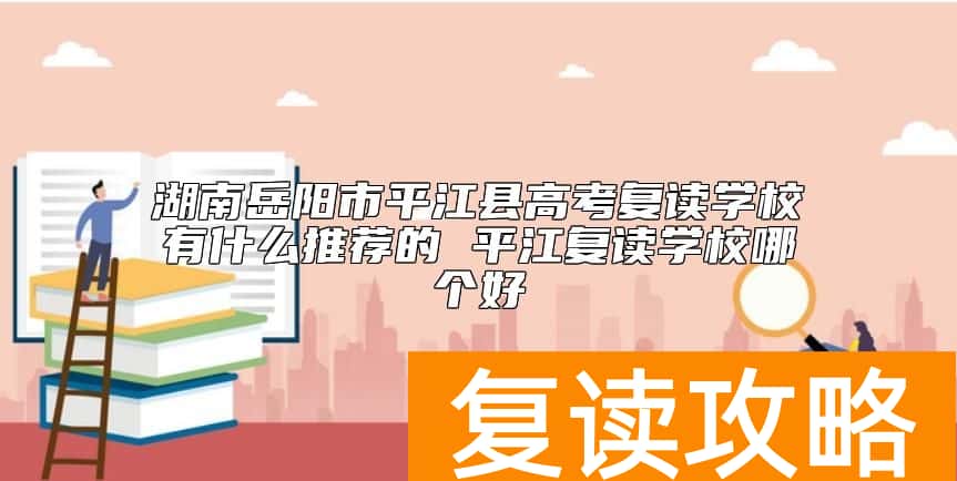 湖南岳阳市平江县高考复读学校有什么推荐的 平江复读学校哪个好