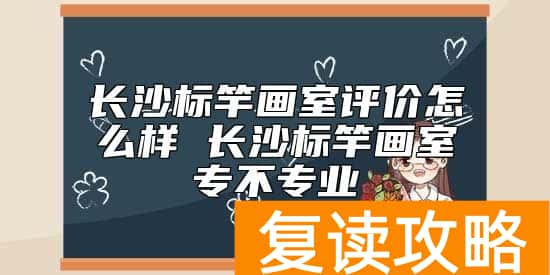 长沙标竿画室评价怎么样 长沙标竿画室专不专业