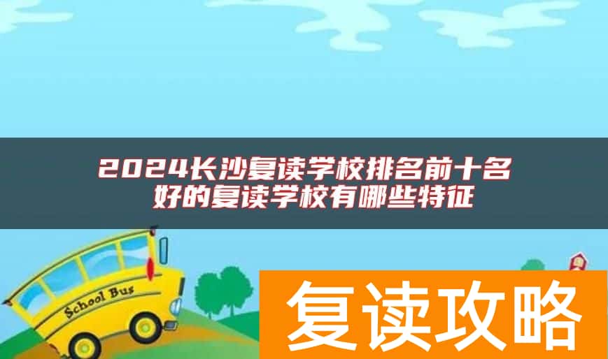 2024长沙复读学校排名前十名 好的复读学校有哪些特征