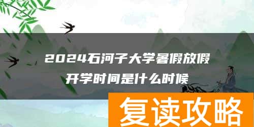 2024石河子大学暑假放假开学时间是什么时候