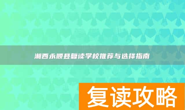 湘西永顺县复读学校推荐与选择指南
