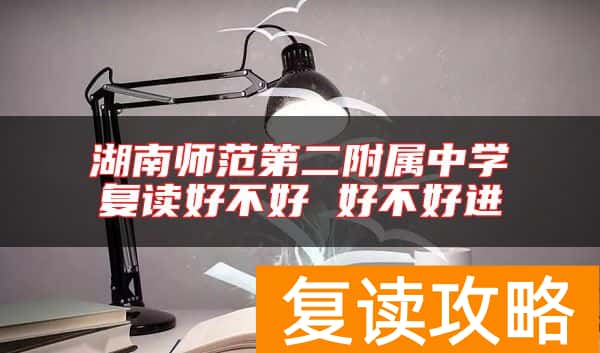 湖南师范第二附属中学复读好不好 好不好进