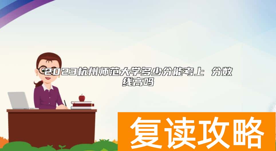 2023杭州师范大学多少分能考上 分数线高吗