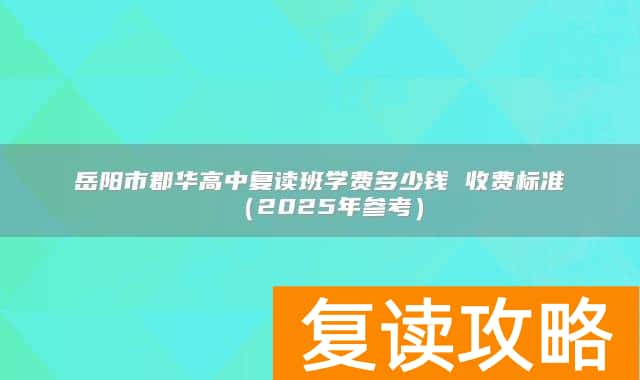 岳阳市郡华高中复读班学费多少钱 收费标准(2025年参考)