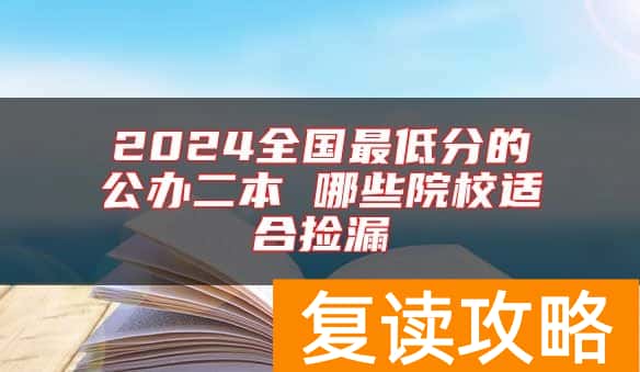 2024全国最低分的公办二本 哪些院校适合捡漏