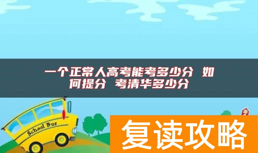 一个正常人高考能考多少分 如何提分 考清华多少分
