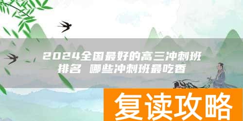 2024全国最好的高三冲刺班排名 哪些冲刺班最吃香