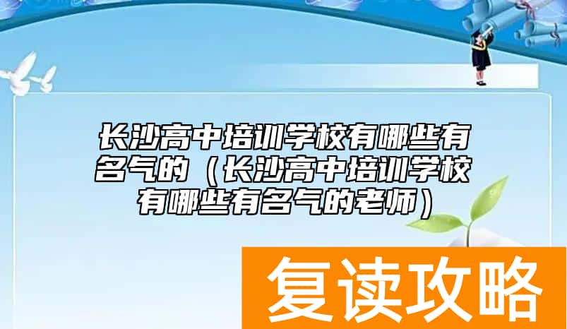 长沙高中培训学校有哪些有名气的（长沙高中培训学校有哪些有名气的老师）