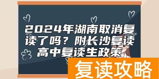 2024年湖南取消复读了吗？附长沙复读高中复读生政策