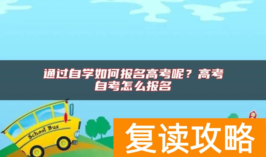 通过自学如何报名高考呢？高考自考怎么报名