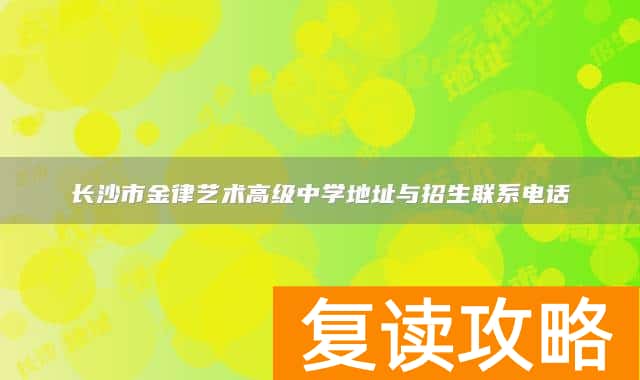 长沙市金律艺术高级中学地址与招生联系电话