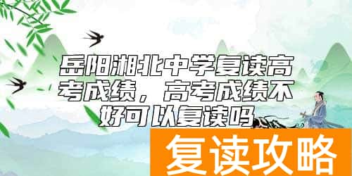 岳阳湘北中学复读高考成绩，高考成绩不好可以复读吗
