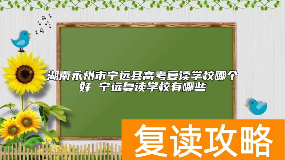 湖南永州市宁远县高考复读学校哪个好 宁远复读学校有哪些