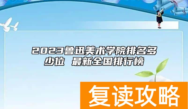 2023鲁迅美术学院排名多少位 最新全国排行榜
