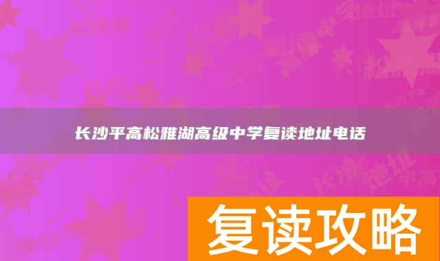 长沙平高松雅湖高级中学复读地址电话