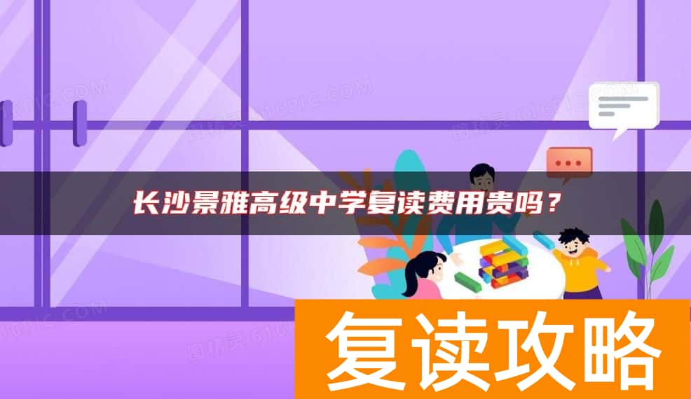 长沙景雅高级中学复读费用贵吗？
