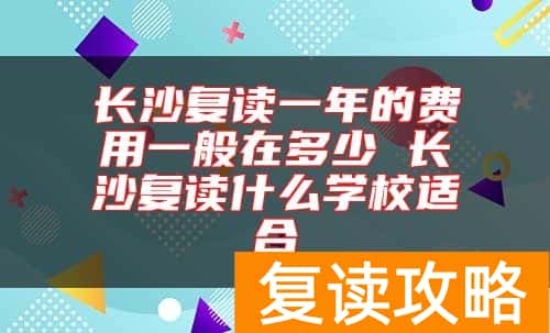 长沙复读一年的费用一般在多少 长沙复读什么学校适合