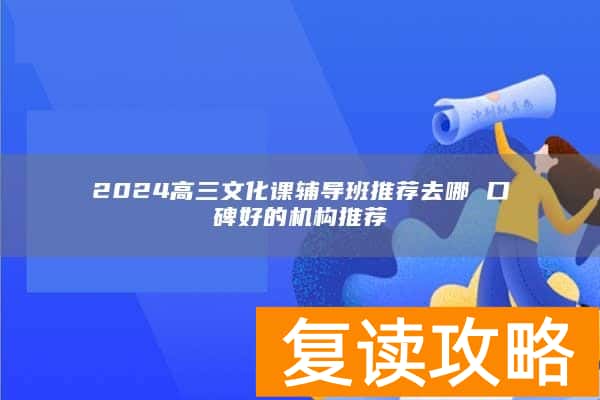 2024高三文化课辅导班推荐去哪 口碑好的机构推荐