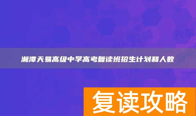 湘潭天易高级中学高考复读班招生计划和人数