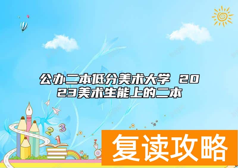 公办二本低分美术大学 2023美术生能上的二本
