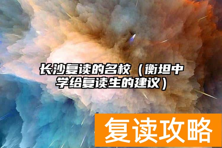 长沙复读的名校（衡坦中学给复读生的建议）