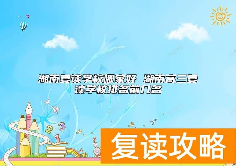 湖南复读学校哪家好 湖南高三复读学校排名前几名