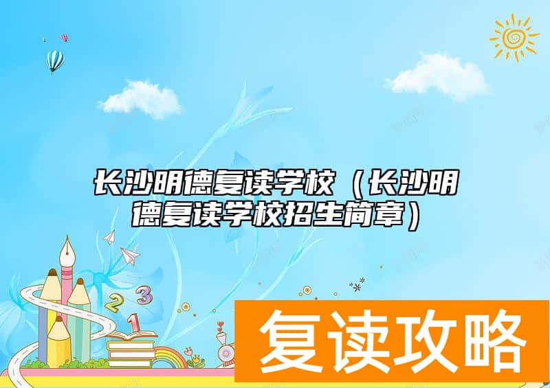 长沙明德复读学校（长沙明德复读学校招生简章）
