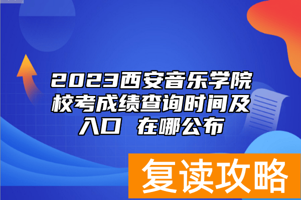 2023西安音乐学院校考成绩查询时间及入口 在哪公布