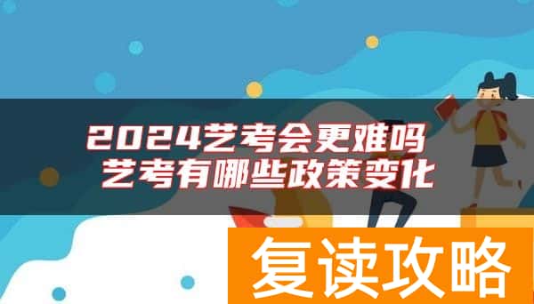 2024艺考会更难吗 艺考有哪些政策变化