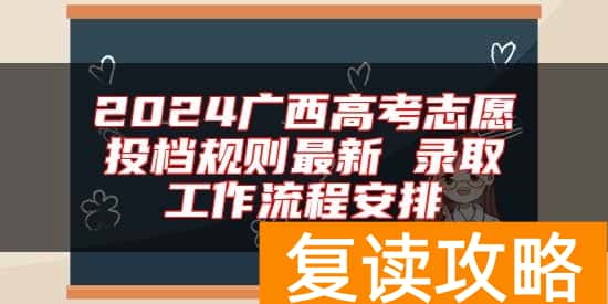 2024广西高考志愿投档规则最新 录取工作流程安排
