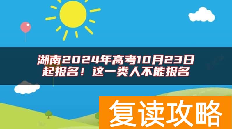 湖南2024年高考10月23日起报名！这一类人不能报名