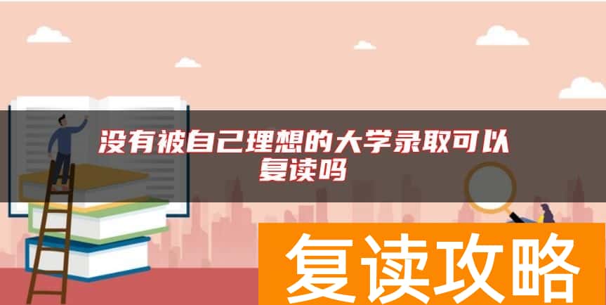 没有被自己理想的大学录取可以复读吗