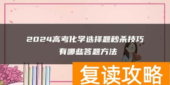 2024高考化学选择题秒杀技巧 有哪些答题方法