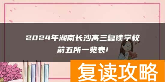 2024年湖南长沙高三复读学校前五所一览表!