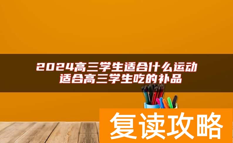 2024高三学生适合什么运动 适合高三学生吃的补品