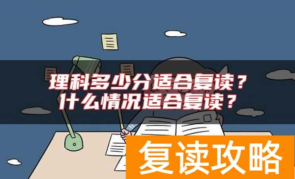 理科多少分适合复读？什么情况适合复读？