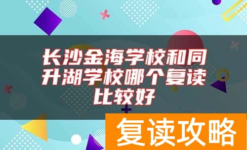 长沙金海学校和同升湖学校哪个复读比较好