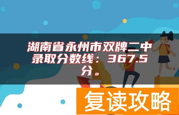 湖南省永州市双牌二中录取分数线：367.5分。