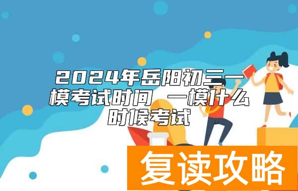 2024年岳阳初三一模考试时间 一模什么时候考试