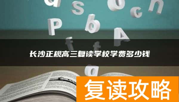 长沙正规高三复读学校学费多少钱