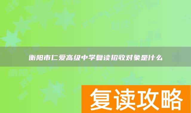 衡阳市仁爱高级中学复读招收对象是什么