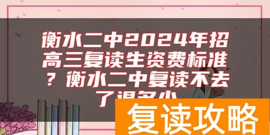 衡水二中2024年招高三复读生资费标准？衡水二中复读不去了退多少
